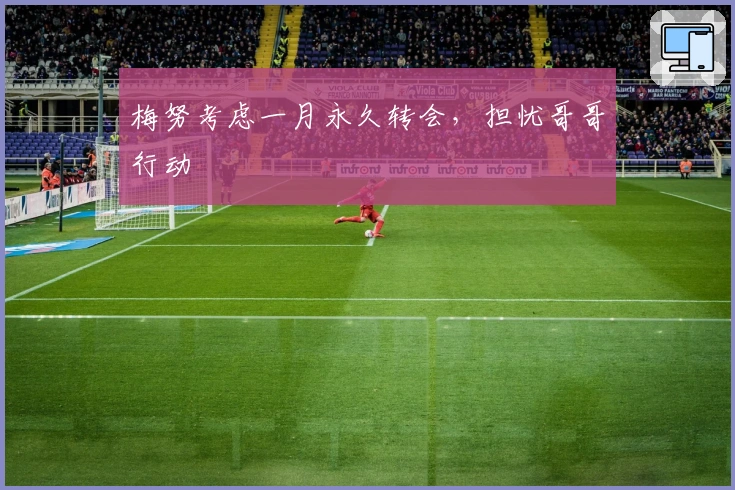 梅努考虑一月永久转会，担忧哥哥行动