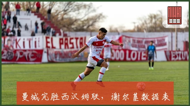 曼城完胜西汉姆联，谢尔基数据表现碾压维尔茨