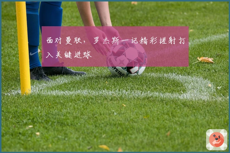 面对曼联，罗杰斯一记精彩搓射打入关键进球