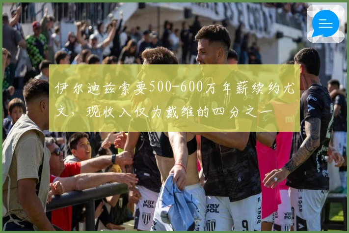 伊尔迪兹索要500-600万年薪续约尤文，现收入仅为戴维的四分之一