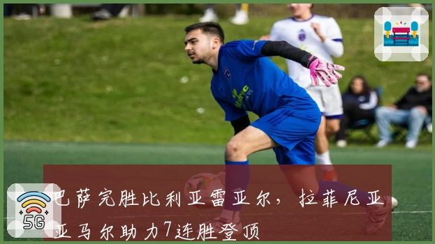 巴萨完胜比利亚雷亚尔，拉菲尼亚亚马尔助力7连胜登顶