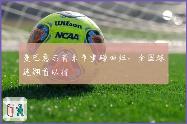 曼巴意志音乐节重磅回归，全国球迷翘首以待