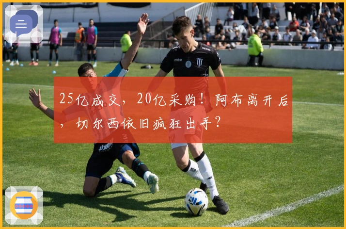 25亿成交，20亿采购！阿布离开后，切尔西依旧疯狂出手？