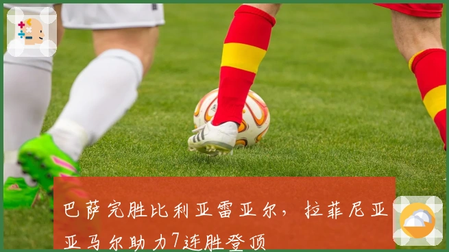 巴萨完胜比利亚雷亚尔，拉菲尼亚亚马尔助力7连胜登顶